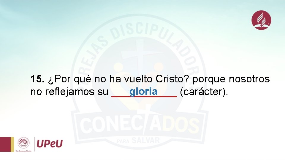 15. ¿Por qué no ha vuelto Cristo? porque nosotros gloria no reflejamos su ______