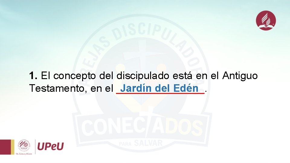 1. El concepto del discipulado está en el Antiguo Testamento, en el ________. Jardín