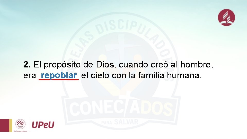 2. El propósito de Dios, cuando creó al hombre, era ____ repoblar el cielo