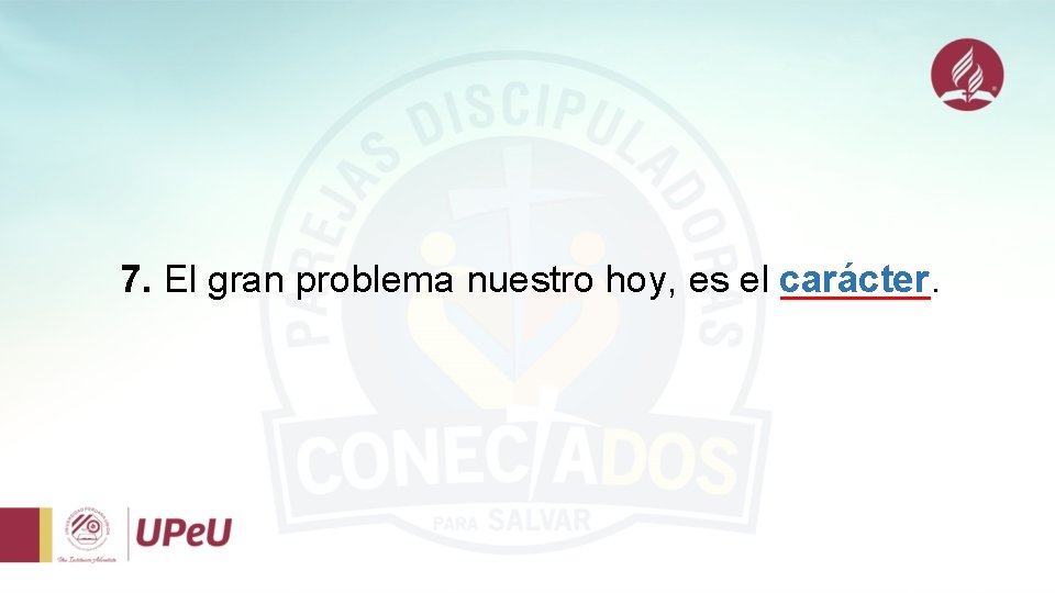 7. El gran problema nuestro hoy, es el carácter _______. 