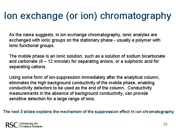 Ion exchange (or ion) chromatography As the name suggests, in ion exchange chromatography, ionic