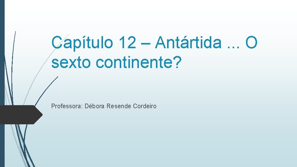 Capítulo 12 – Antártida. . . O sexto continente? Professora: Débora Resende Cordeiro 