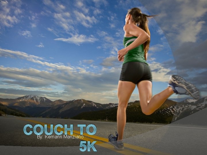 COUCH TO 5 K By: Kerriann Manziano 