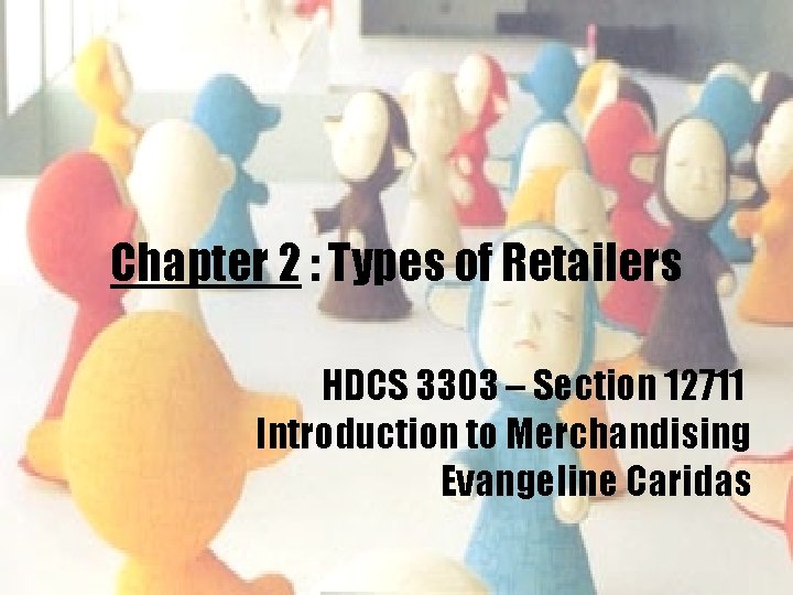 Chapter 2 : Types of Retailers HDCS 3303 – Section 12711 Introduction to Merchandising