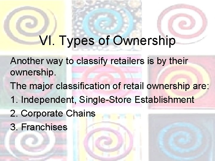 VI. Types of Ownership Another way to classify retailers is by their ownership. The