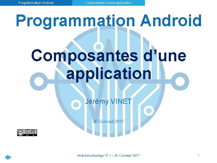 Programmation Android Composantes d’une application Jérémy VINET IE-Concept 2017 Android-comp. App V 1. 1