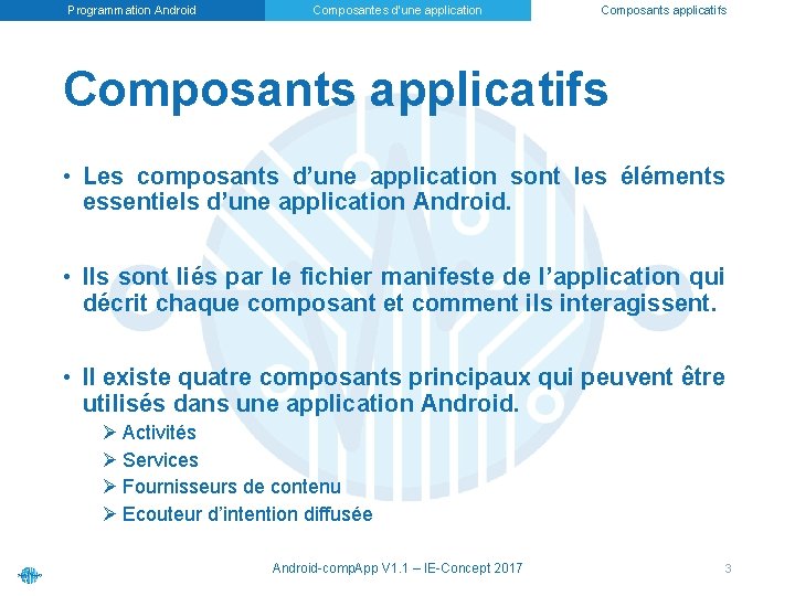 Programmation Android Composantes d’une application Composants applicatifs • Les composants d’une application sont les