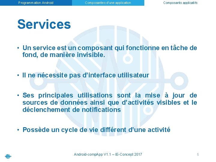 Programmation Android Composantes d’une application Composants applicatifs Services • Un service est un composant