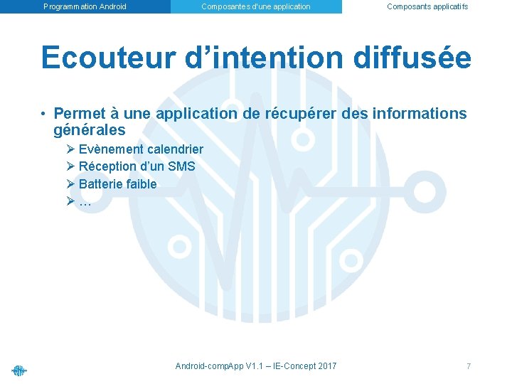 Programmation Android Composantes d’une application Composants applicatifs Ecouteur d’intention diffusée • Permet à une