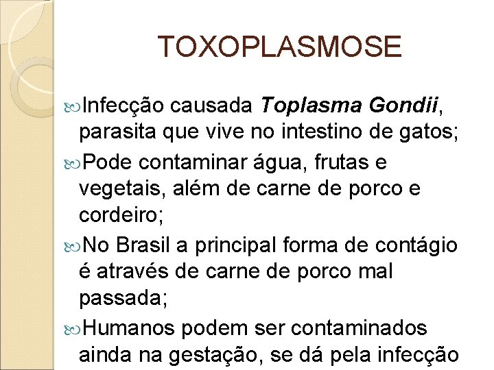 TOXOPLASMOSE Infecção causada Toplasma Gondii, parasita que vive no intestino de gatos; Pode contaminar TOXOPLASMOSE Infecção causada Toplasma Gondii, parasita que vive no intestino de gatos; Pode contaminar