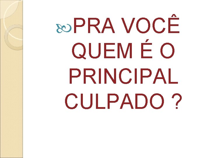 PRA VOCÊ QUEM É O PRINCIPAL CULPADO ? PRA VOCÊ QUEM É O PRINCIPAL CULPADO ?