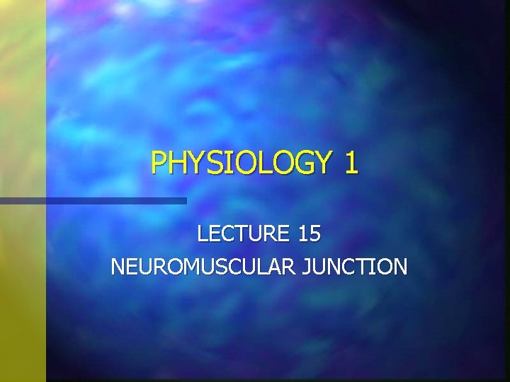 PHYSIOLOGY 1 LECTURE 15 NEUROMUSCULAR JUNCTION 