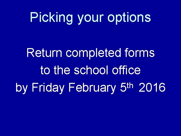 Picking your options Return completed forms to the school office th by Friday February