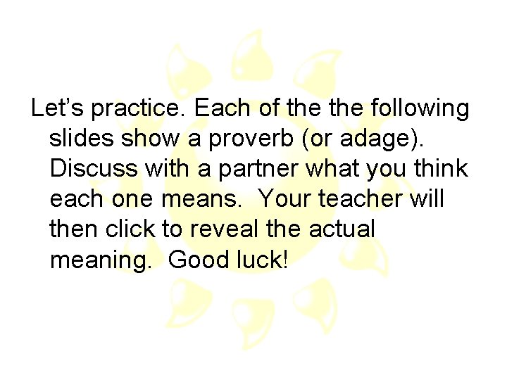 Let’s practice. Each of the following slides show a proverb (or adage). Discuss with