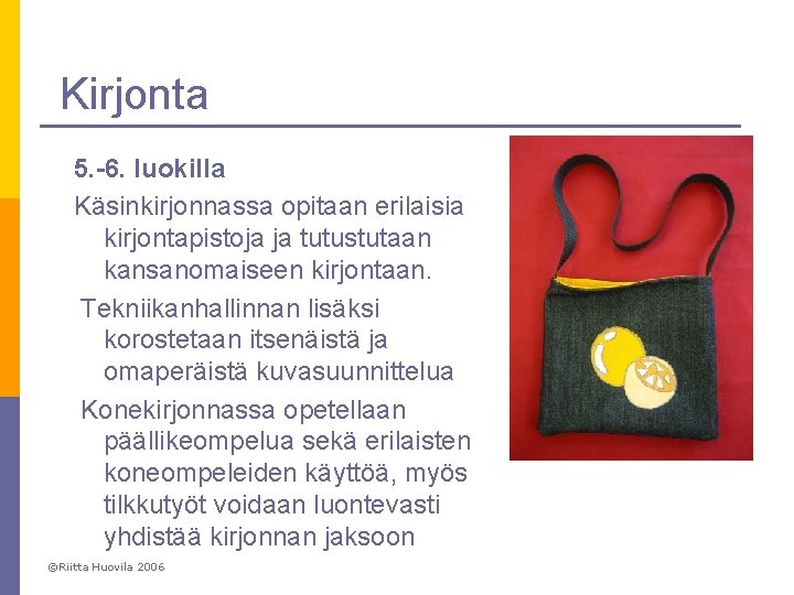 Kirjonta 5. -6. luokilla Käsinkirjonnassa opitaan erilaisia kirjontapistoja ja tutustutaan kansanomaiseen kirjontaan. Tekniikanhallinnan lisäksi