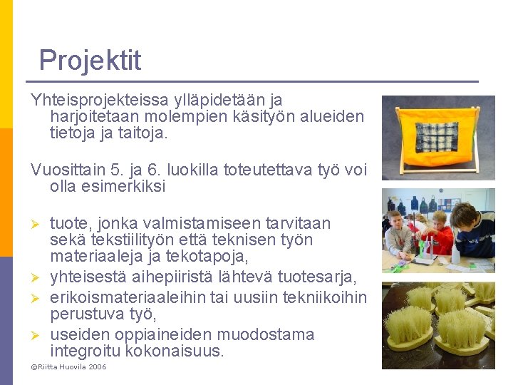 Projektit Yhteisprojekteissa ylläpidetään ja harjoitetaan molempien käsityön alueiden tietoja ja taitoja. Vuosittain 5. ja