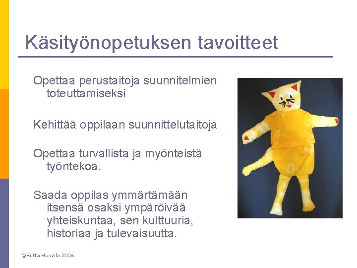 Käsityönopetuksen tavoitteet Opettaa perustaitoja suunnitelmien toteuttamiseksi Kehittää oppilaan suunnittelutaitoja Opettaa turvallista ja myönteistä työntekoa.