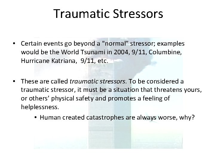 Traumatic Stressors • Certain events go beyond a “normal” stressor; examples would be the