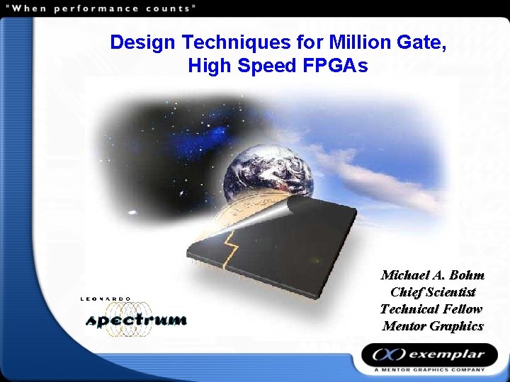 Design Techniques for Million Gate, High Speed FPGAs Michael A. Bohm Chief Scientist Technical