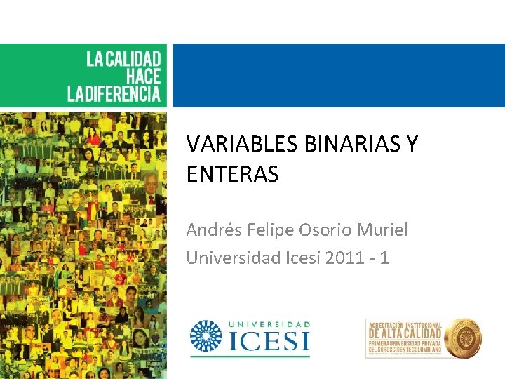 VARIABLES BINARIAS Y ENTERAS Andrés Felipe Osorio Muriel Universidad Icesi 2011 - 1 
