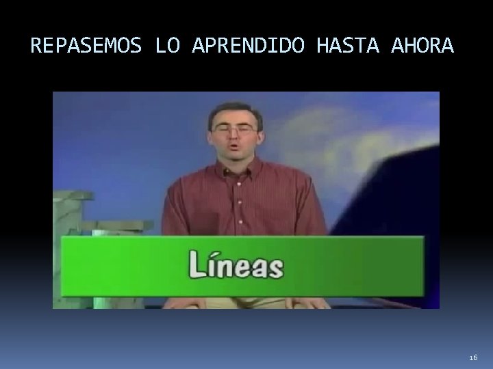 REPASEMOS LO APRENDIDO HASTA AHORA 16 