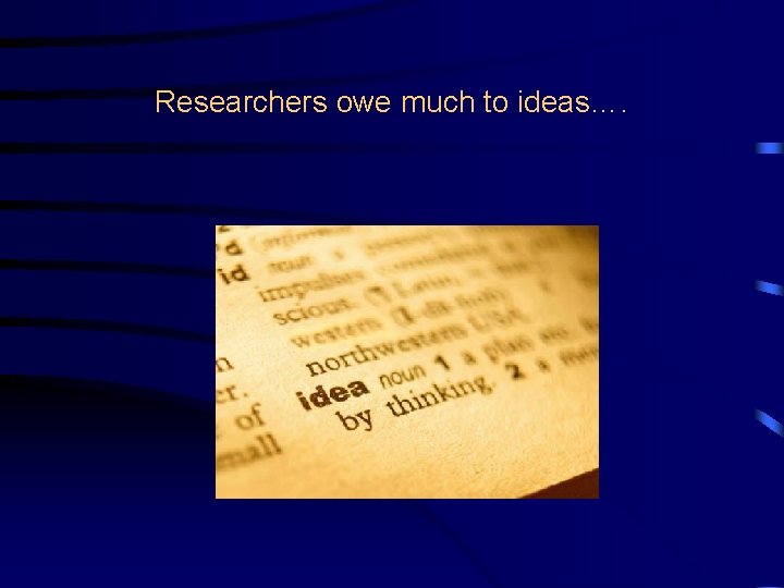 Researchers owe much to ideas…. 