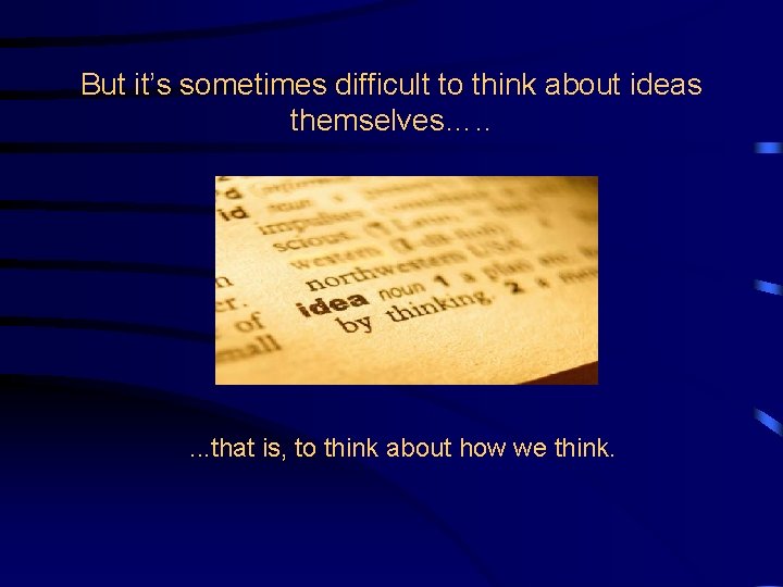 But it’s sometimes difficult to think about ideas themselves…. . . that is, to