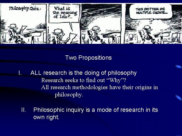 Two Propositions I. II. ALL research is the doing of philosophy Research seeks to