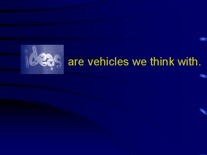 are vehicles we think with. 