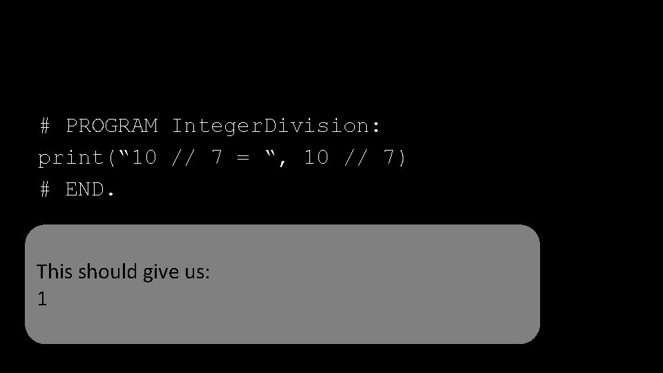 # PROGRAM Integer. Division: print(“ 10 // 7 = “, 10 // 7) #