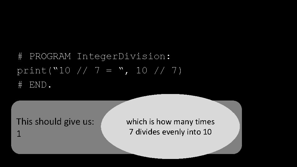 # PROGRAM Integer. Division: print(“ 10 // 7 = “, 10 // 7) #