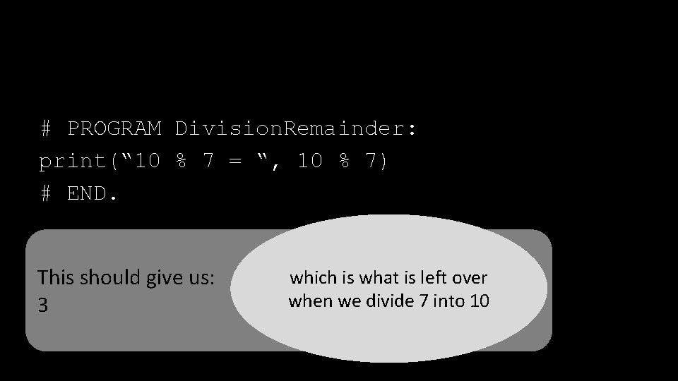 # PROGRAM Division. Remainder: print(“ 10 % 7 = “, 10 % 7) #