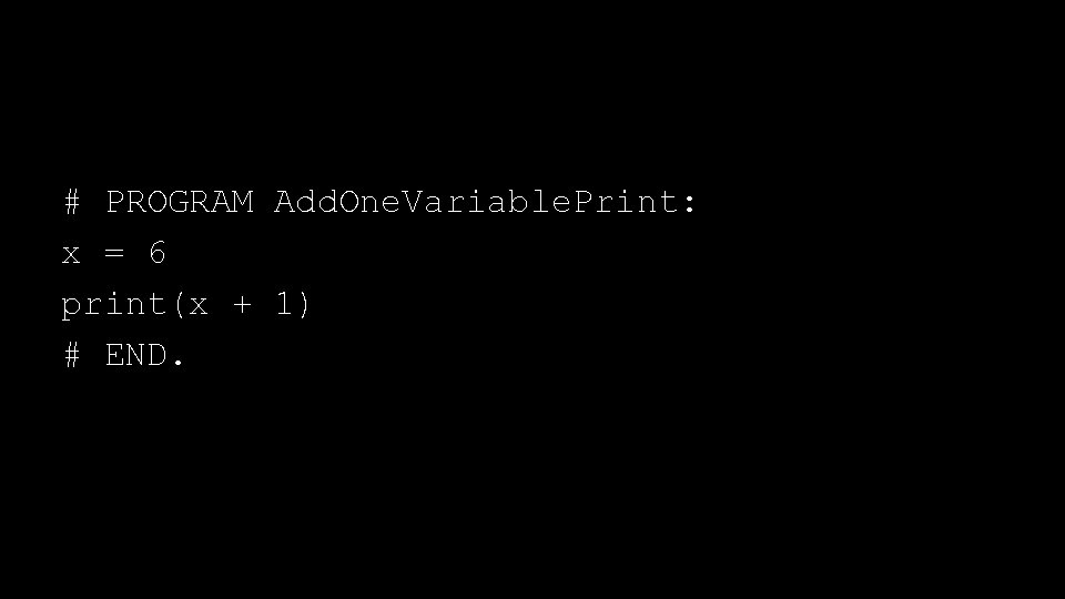 # PROGRAM Add. One. Variable. Print: x = 6 print(x + 1) # END.