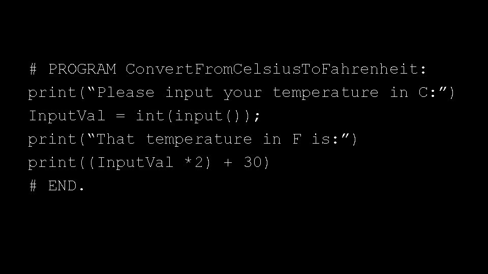 # PROGRAM Convert. From. Celsius. To. Fahrenheit: print(“Please input your temperature in C: ”)