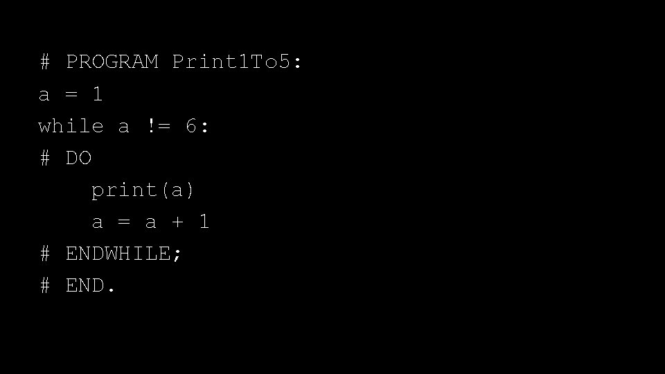 # PROGRAM Print 1 To 5: a = 1 while a != 6: #