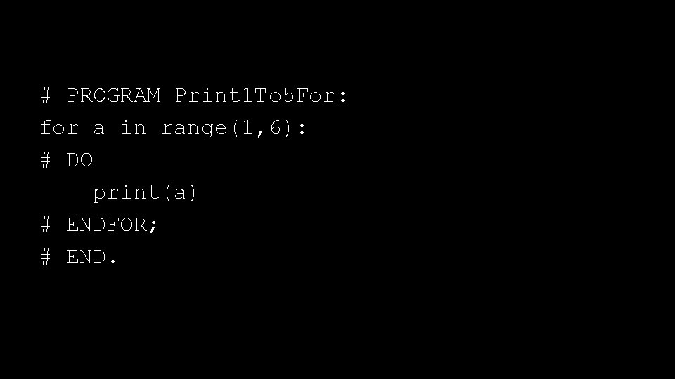 # PROGRAM Print 1 To 5 For: for a in range(1, 6): # DO