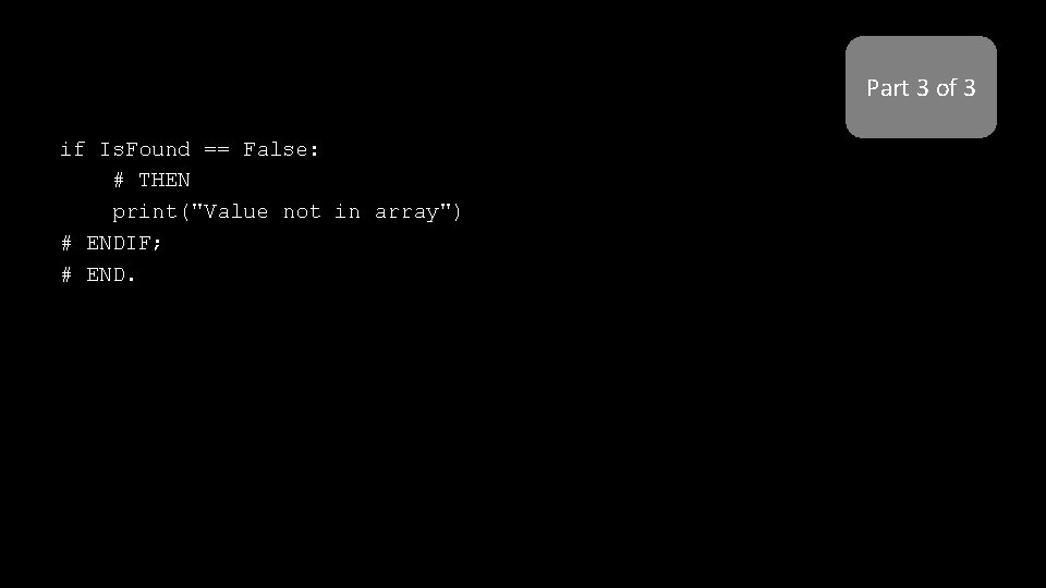 Part 3 of 3 if Is. Found == False: # THEN print("Value not in