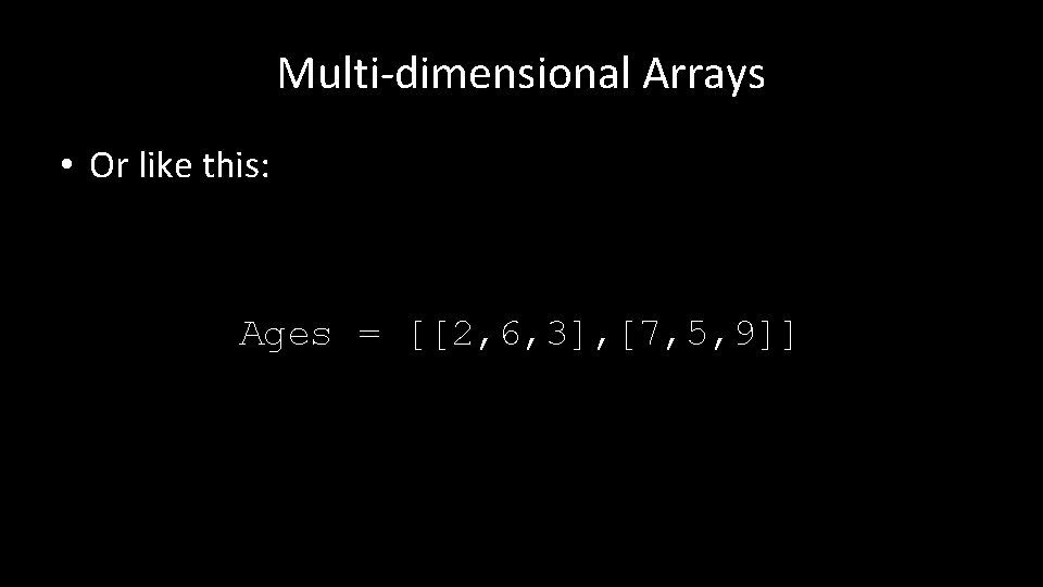 Multi-dimensional Arrays • Or like this: Ages = [[2, 6, 3], [7, 5, 9]]