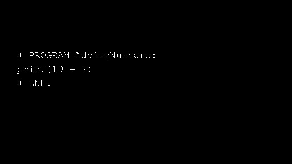 # PROGRAM Adding. Numbers: print(10 + 7) # END. 