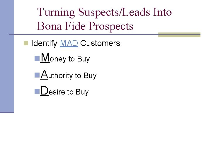 Turning Suspects/Leads Into Bona Fide Prospects n Identify MAD Customers n. Money to Buy