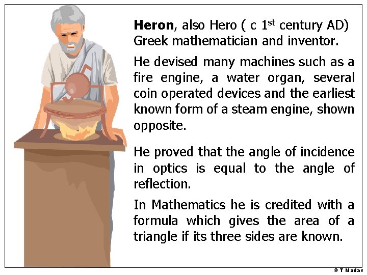 Heron, also Hero ( c 1 st century AD) Greek mathematician and inventor. He