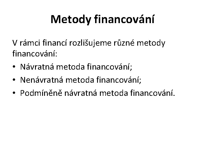Metody financování V rámci financí rozlišujeme různé metody financování: • Návratná metoda financování; •