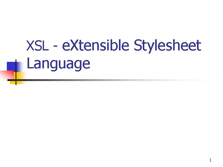 XSL - e. Xtensible Stylesheet Language 1 