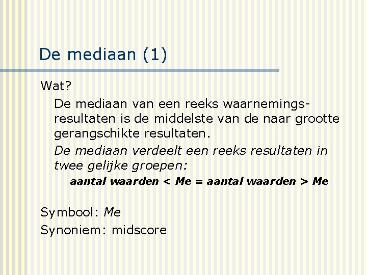 De mediaan (1) Wat? De mediaan van een reeks waarnemingsresultaten is de middelste van