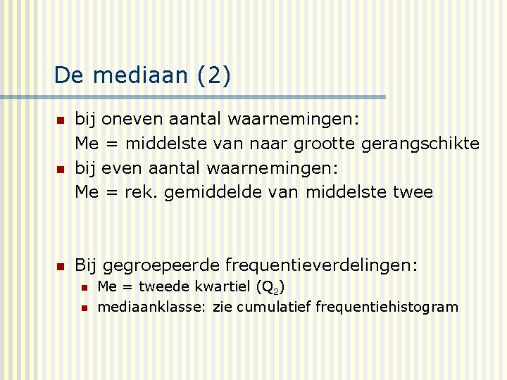De mediaan (2) n n n bij oneven aantal waarnemingen: Me = middelste van