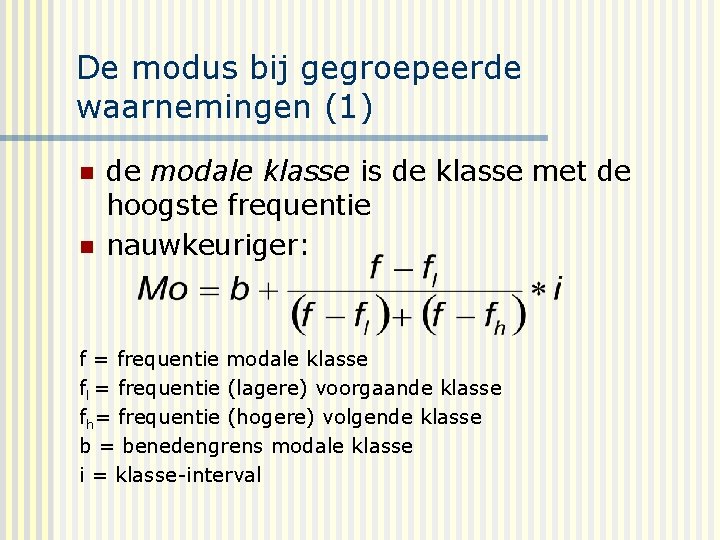 De modus bij gegroepeerde waarnemingen (1) n n de modale klasse is de klasse
