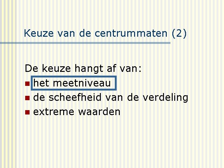 Keuze van de centrummaten (2) De keuze hangt af van: n het meetniveau n