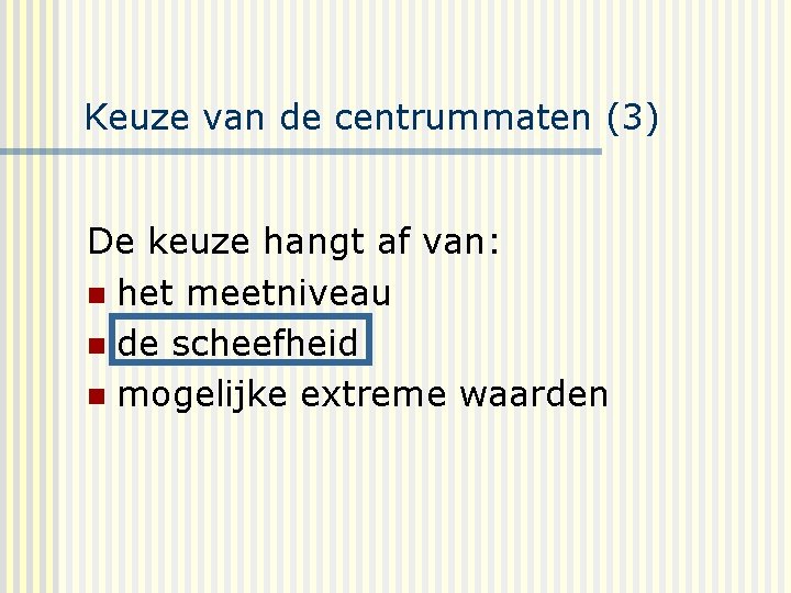 Keuze van de centrummaten (3) De keuze hangt af van: n het meetniveau n