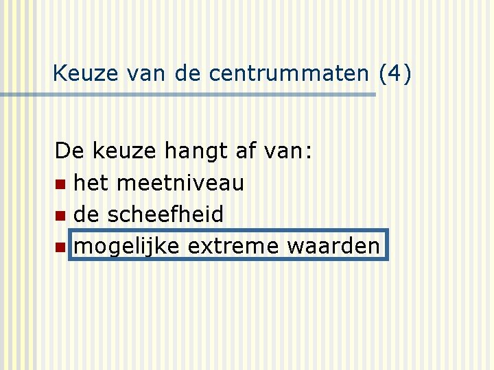 Keuze van de centrummaten (4) De keuze hangt af van: n het meetniveau n