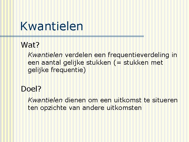 Kwantielen Wat? Kwantielen verdelen een frequentieverdeling in een aantal gelijke stukken (= stukken met